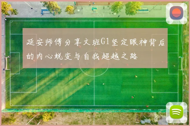 延安师傅分享文班G1坚定眼神背后的内心蜕变与自我超越之路