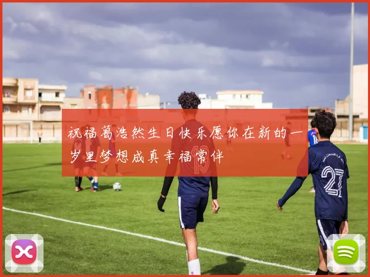 祝福葛浩然生日快乐愿你在新的一岁里梦想成真幸福常伴