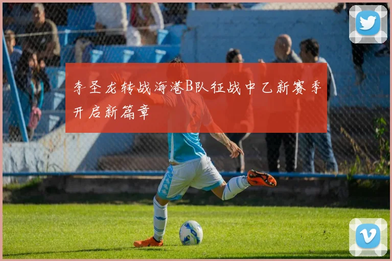 李圣龙转战海港B队征战中乙新赛季开启新篇章