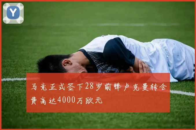 马竞正式签下28岁前锋卢克曼转会费高达4000万欧元