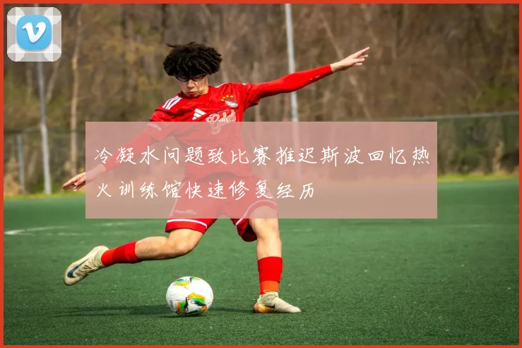 冷凝水问题致比赛推迟斯波回忆热火训练馆快速修复经历