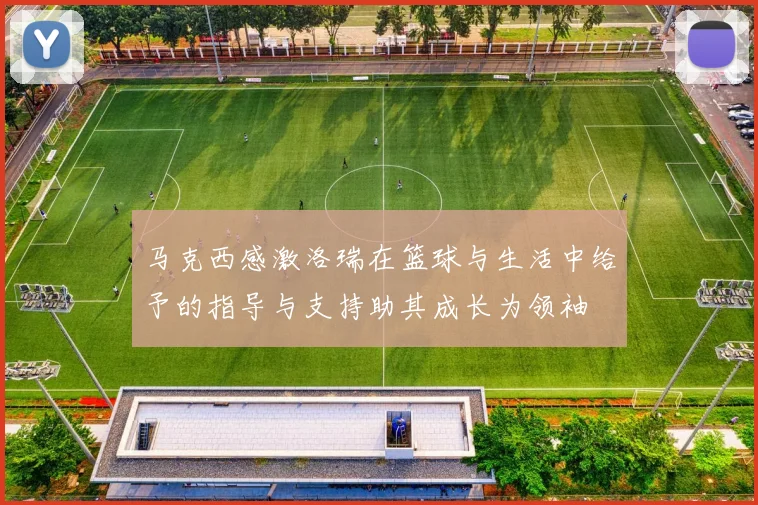 马克西感激洛瑞在篮球与生活中给予的指导与支持助其成长为领袖