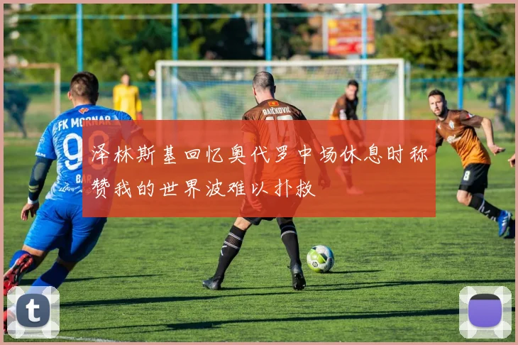 泽林斯基回忆奥代罗中场休息时称赞我的世界波难以扑救